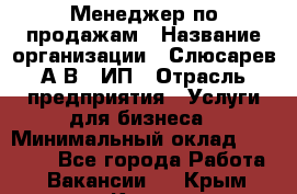 Менеджер по продажам › Название организации ­ Слюсарев А.В., ИП › Отрасль предприятия ­ Услуги для бизнеса › Минимальный оклад ­ 80 000 - Все города Работа » Вакансии   . Крым,Керчь